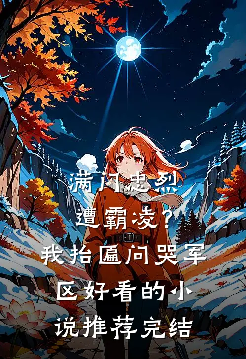 满门忠烈遭霸凌？我抬匾问哭军区好看的小说推荐完结