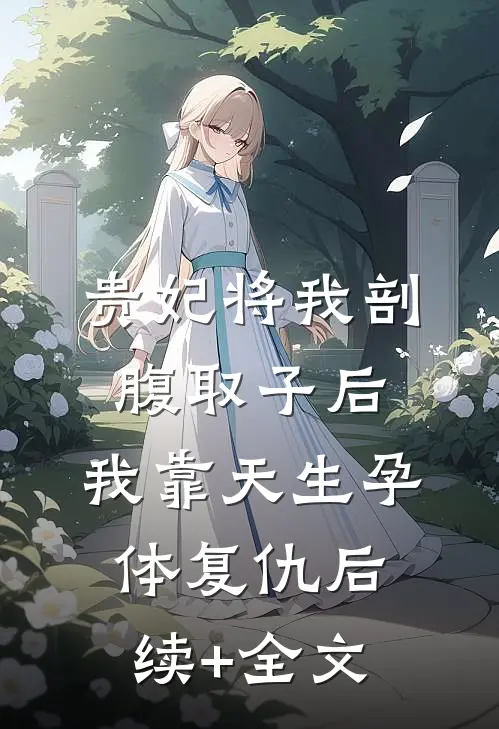 贵妃将我剖腹取子后，我靠天生孕体复仇后续+全文