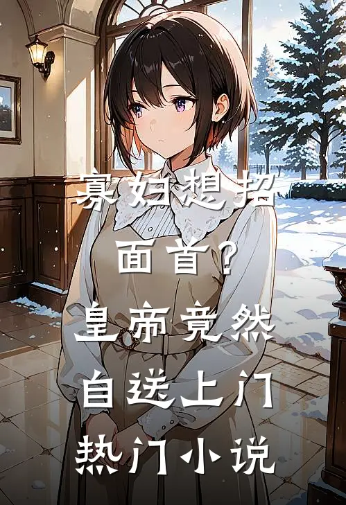 寡妇想招面首？皇帝竟然自送上门热门小说