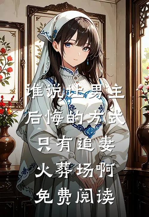 谁说让男主后悔的方式只有追妻火葬场啊免费阅读