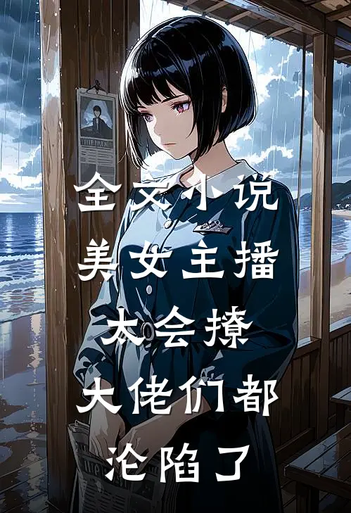 全文小说美女主播太会撩,大佬们都沦陷了