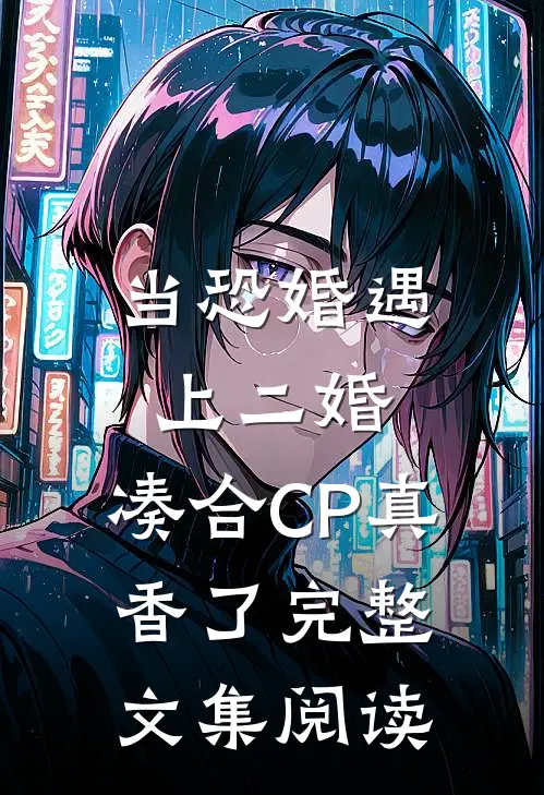 当恐婚遇上二婚：凑合CP真香了完整文集阅读