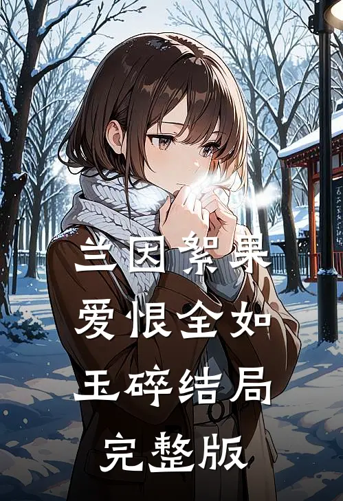 兰因絮果，爱恨全如玉碎结局完整版