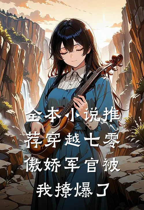 全本小说推荐穿越七零，傲娇军官被我撩爆了