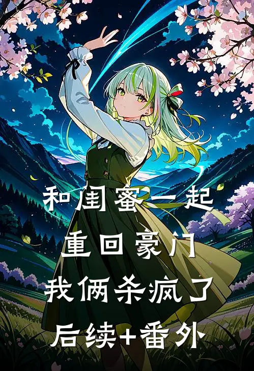 和闺蜜一起重回豪门，我俩杀疯了后续+番外