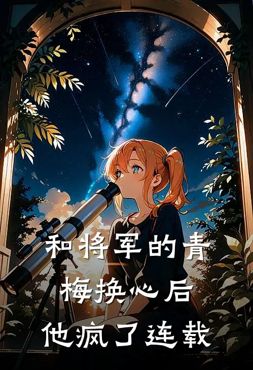 和将军的青梅换心后，他疯了连载
