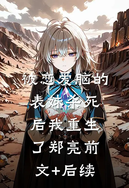 被恋爱脑的表妹杀死后我重生了郑亮前文+后续