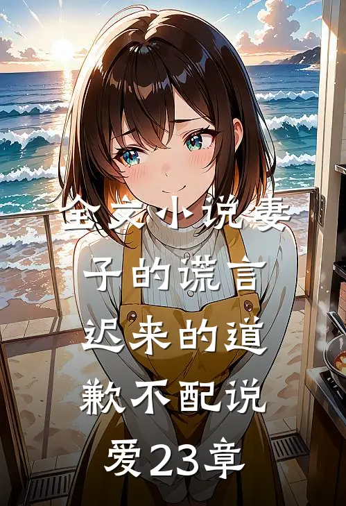 全文小说妻子的谎言迟来的道歉不配说爱 23章