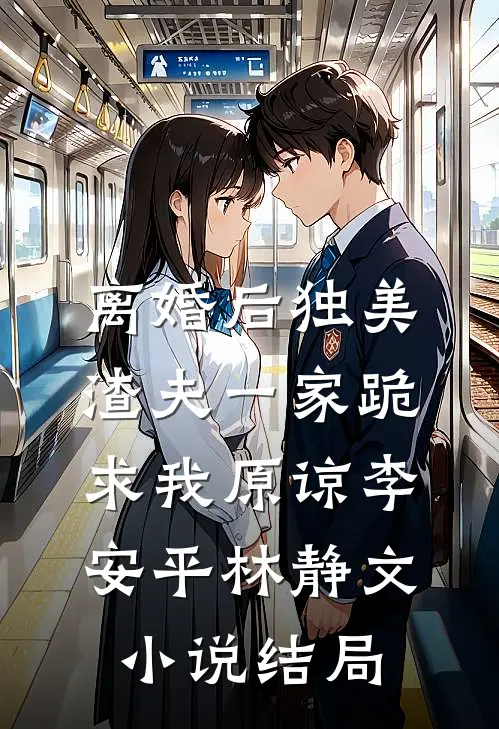 离婚后独美，渣夫一家跪求我原谅李安平林静文小说结局