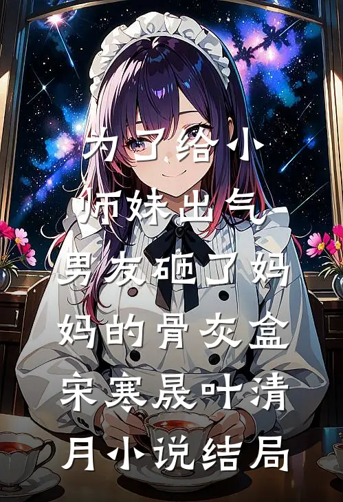 为了给小师妹出气，男友砸了妈妈的骨灰盒宋寒晟叶清月小说结局