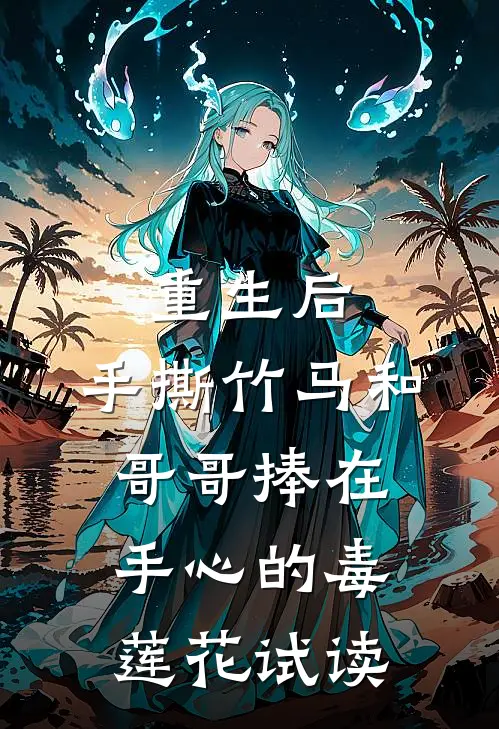 重生后，手撕竹马和哥哥捧在手心的毒莲花试读