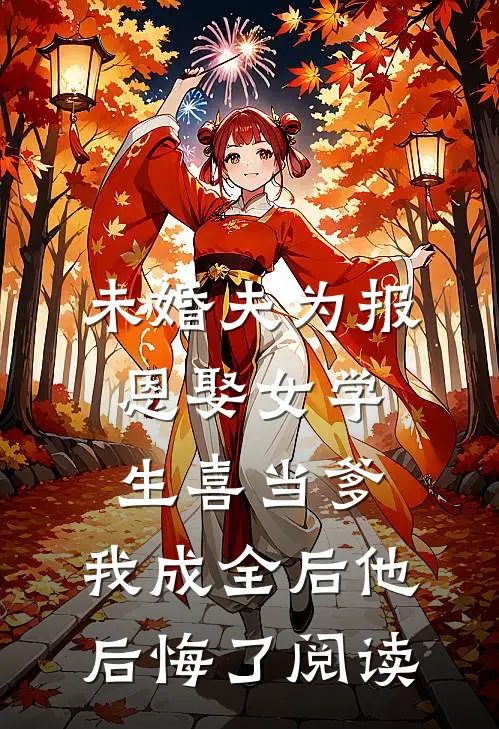 未婚夫为报恩娶女学生喜当爹，我成全后他后悔了阅读