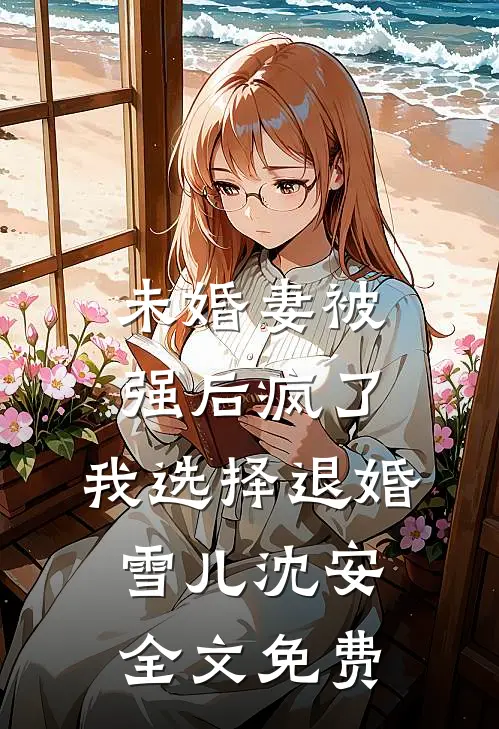 未婚妻被强后疯了，我选择退婚雪儿沈安全文免费