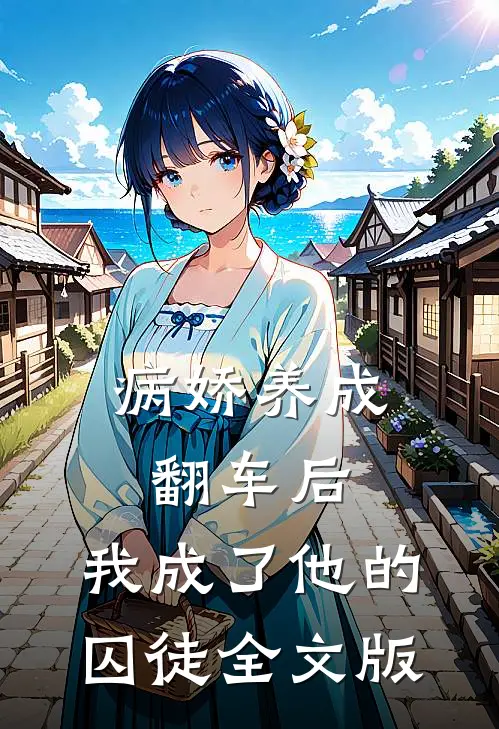 病娇养成翻车后，我成了他的囚徒全文版