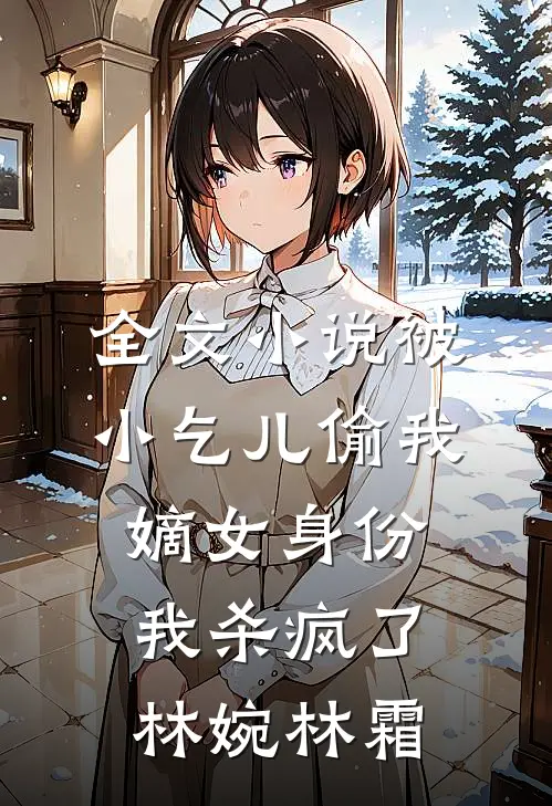 全文小说被小乞儿偷我嫡女身份，我杀疯了林婉林霜