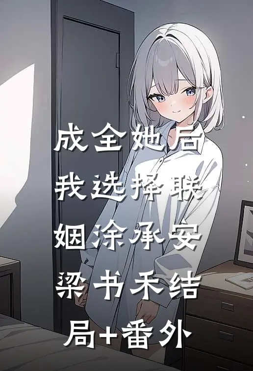 成全她后，我选择联姻涂承安梁书禾结局+番外