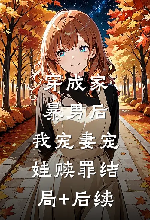 穿成家暴男后，我宠妻宠娃赎罪结局+后续