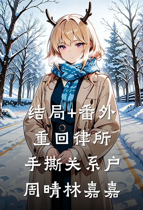结局+番外重回律所，手撕关系户周晴林嘉嘉