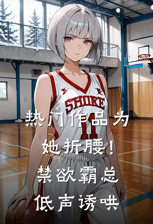 热门作品为她折腰！禁欲霸总低声诱哄