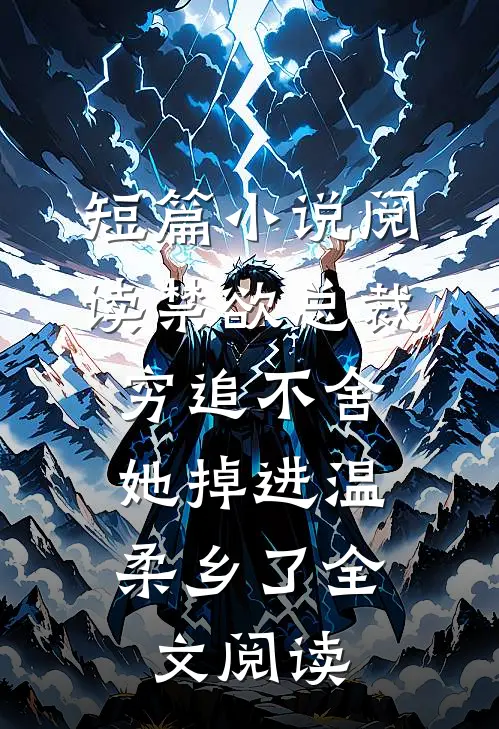 短篇小说阅读禁欲总裁穷追不舍,她掉进温柔乡了全文阅读