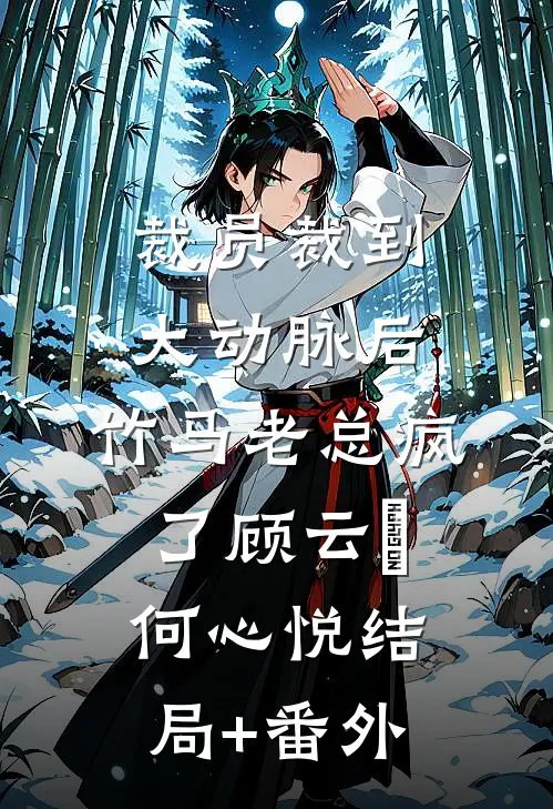 裁员裁到大动脉后，竹马老总疯了顾云璟何心悦结局+番外