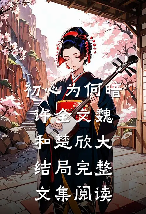 初心为何暗许全文魏和楚欣大结局完整文集阅读