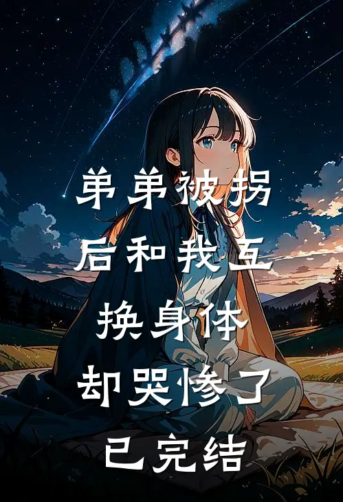 弟弟被拐后和我互换身体，却哭惨了已完结