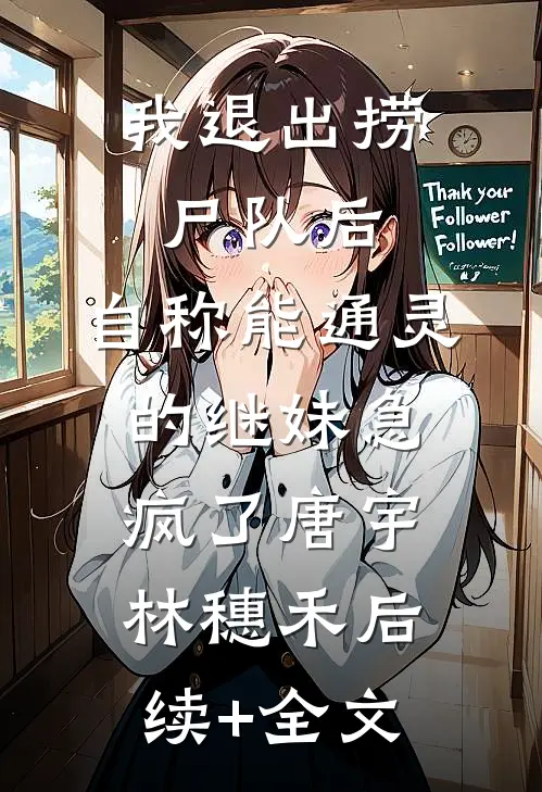 我退出捞尸队后，自称能通灵的继妹急疯了唐宇林穗禾后续+全文