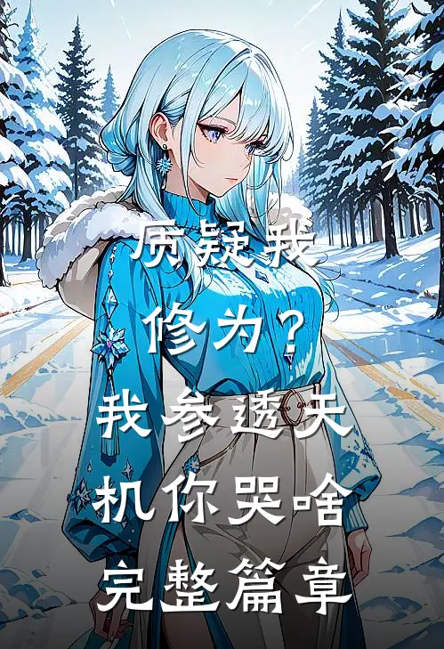 质疑我修为？我参透天机你哭啥完整篇章