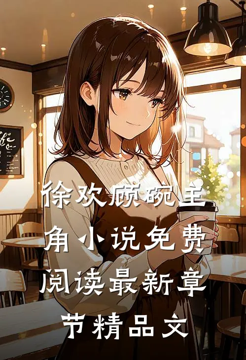 徐欢顾碗主角小说免费阅读最新章节精品文