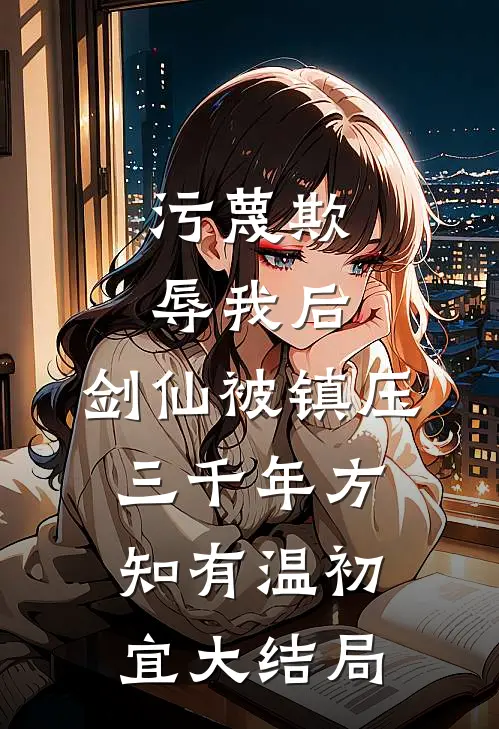 污蔑欺辱我后，剑仙被镇压三千年方知有温初宜大结局