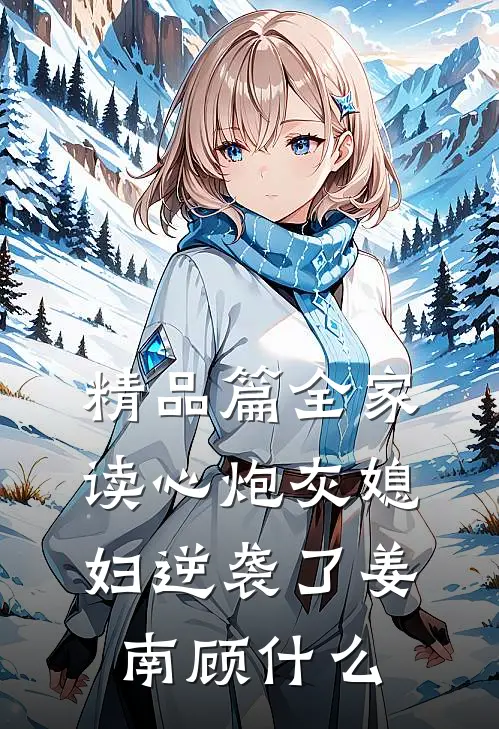 精品篇全家读心炮灰媳妇逆袭了姜南顾什么
