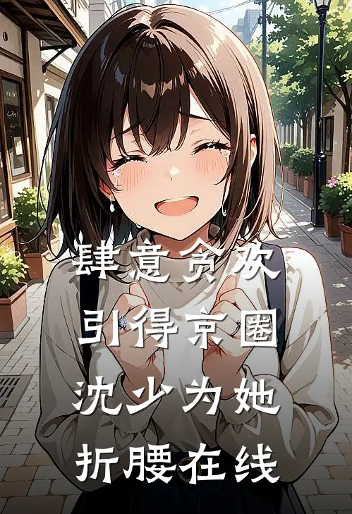 肆意贪欢，引得京圈沈少为她折腰在线