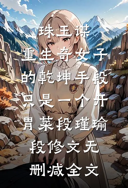 珠玉谋：重生奇女子的乾坤手段-只是一个开胃菜段瑾瑜段修文无删减全文