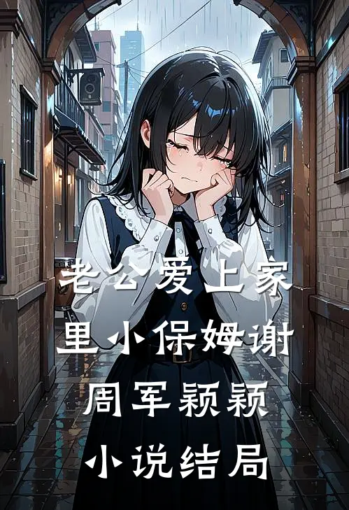 老公爱上家里小保姆谢周军颖颖小说结局