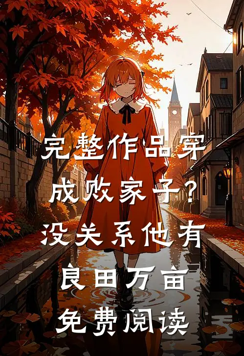 完整作品穿成败家子?没关系,他有良田万亩免费阅读