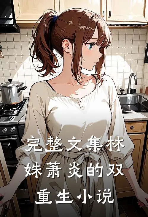完整文集林姝萧炎的双重生小说