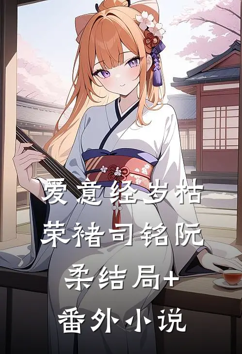 爱意经岁枯荣褚司铭阮柔结局+番外小说