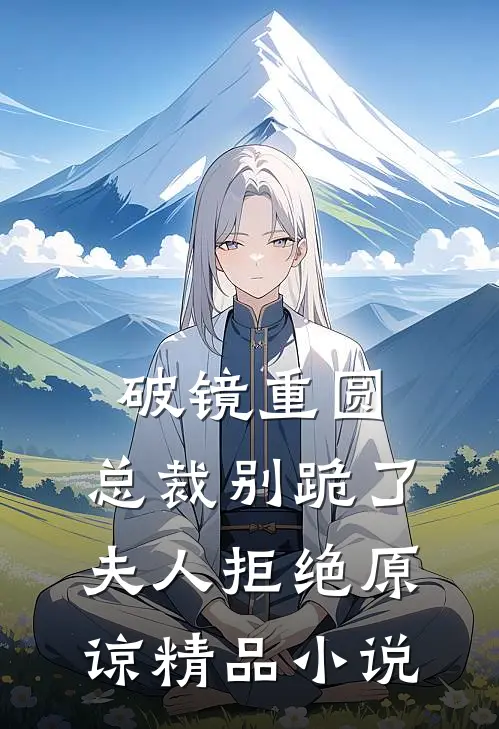 破镜重圆：总裁别跪了，夫人拒绝原谅精品小说