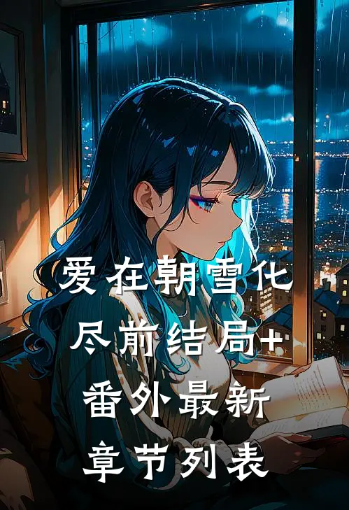 爱在朝雪化尽前结局+番外最新章节列表