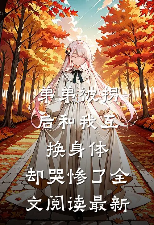 弟弟被拐后和我互换身体，却哭惨了全文阅读最新