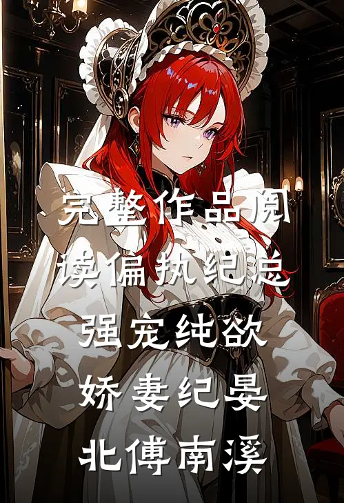 完整作品阅读偏执纪总,强宠纯欲娇妻(纪晏北傅南溪)