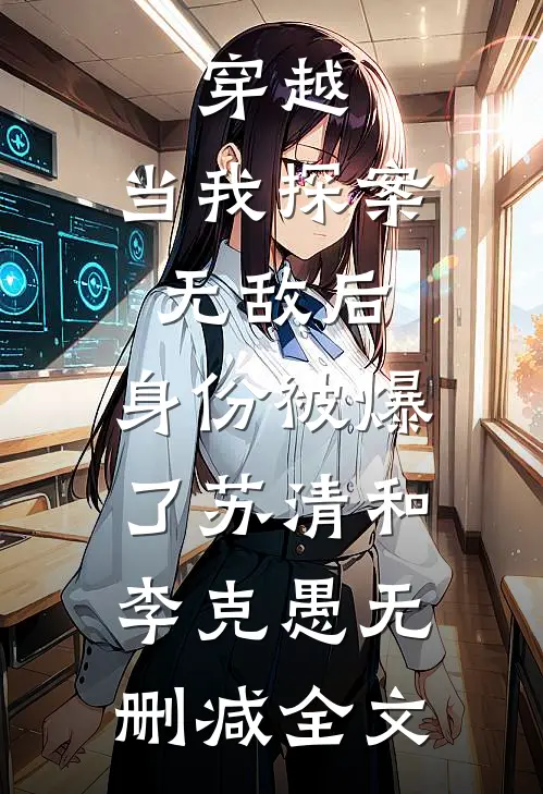 穿越：当我探案无敌后，身份被爆了苏清和李克愚无删减全文