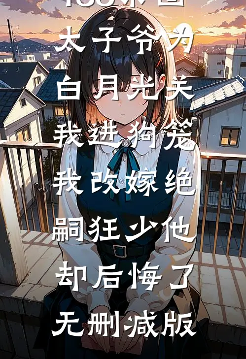 188京圈太子爷为白月光关我进狗笼，我改嫁绝嗣狂少他却后悔了无删减版