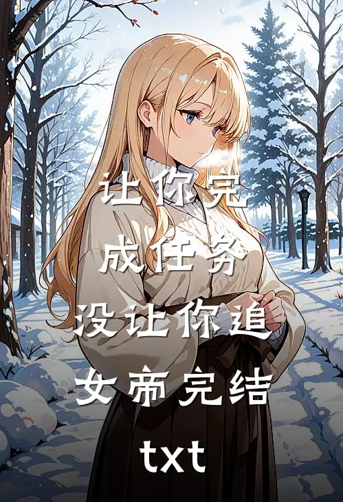 让你完成任务，没让你追女帝完结txt