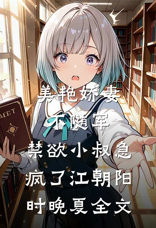 美艳娇妻不随军，禁欲小叔急疯了江朝阳时晚夏全文