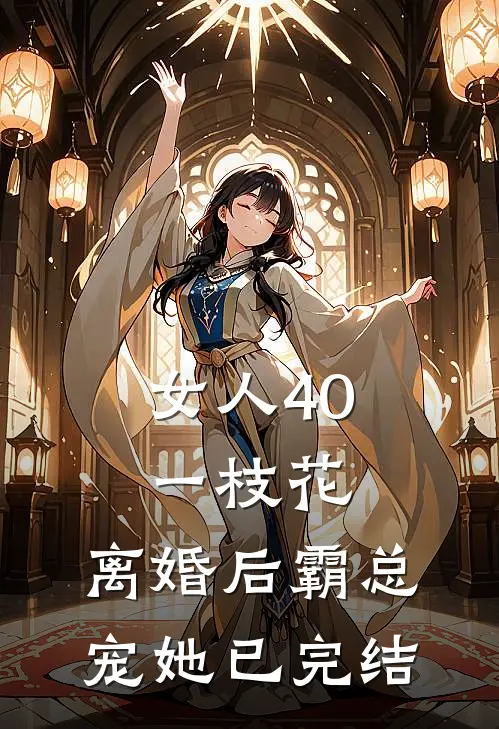 女人40一枝花，离婚后霸总宠她已完结