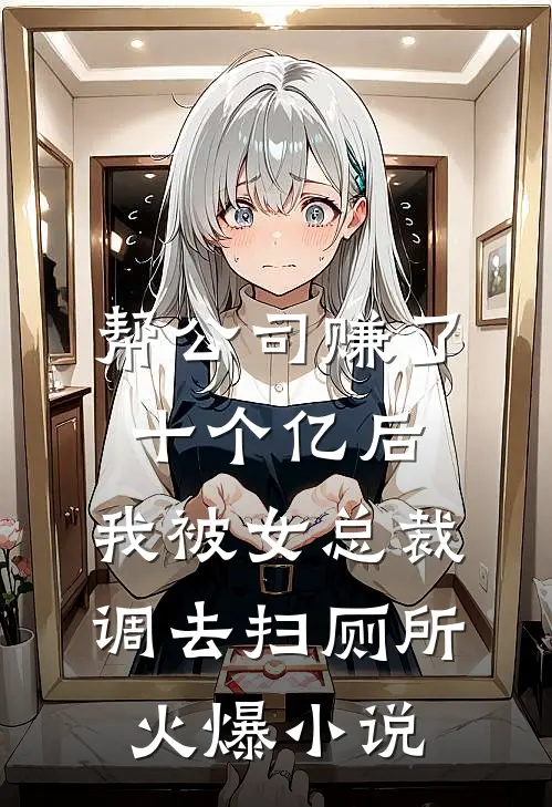 帮公司赚了十个亿后，我被女总裁调去扫厕所火爆小说