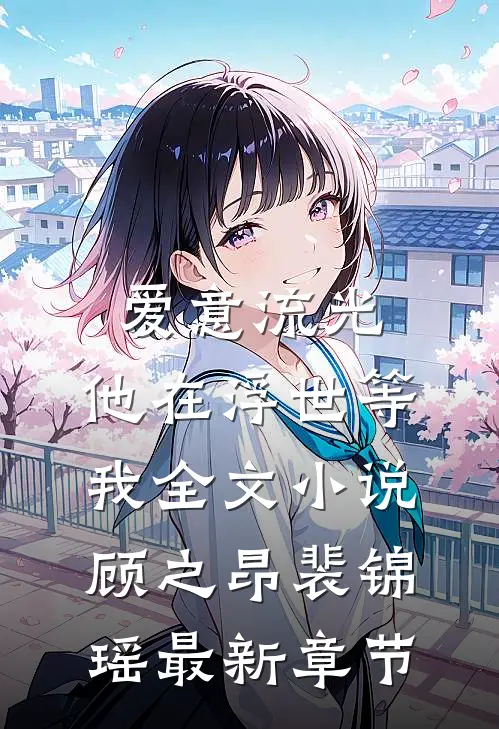 爱意流光，他在浮世等我全文小说顾之昂裴锦瑶最新章节