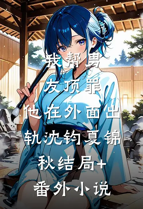 我帮男友顶罪，他在外面出轨沈钧夏锦秋结局+番外小说